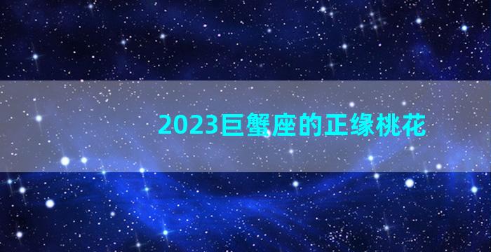 2023巨蟹座的正缘桃花