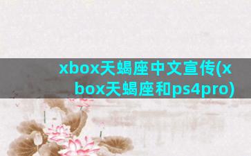 xbox天蝎座中文宣传(xbox天蝎座和ps4pro)