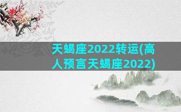 天蝎座2022转运(高人预言天蝎座2022)