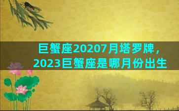 巨蟹座20207月塔罗牌，2023巨蟹座是哪月份出生