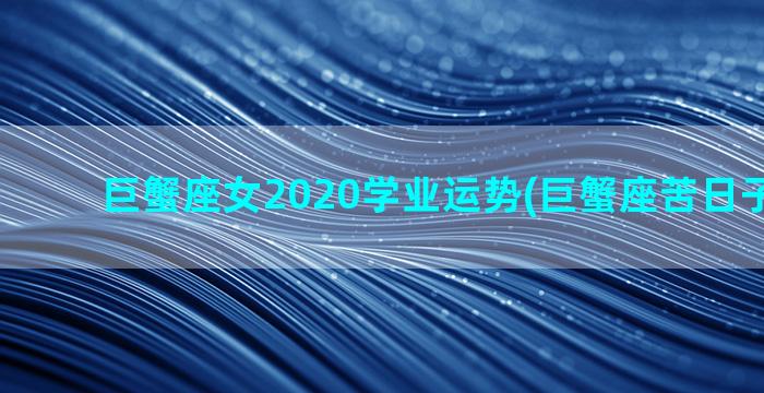 巨蟹座女2020学业运势(巨蟹座苦日子到头了)